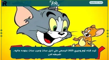 تردد قناة توم وجيري 2025 الرسمي على نايل سات وعرب سات بجودة عالية.. اضبطه الآن